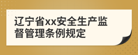 辽宁省xx安全生产监督管理条例规定