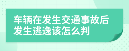 车辆在发生交通事故后发生逃逸该怎么判