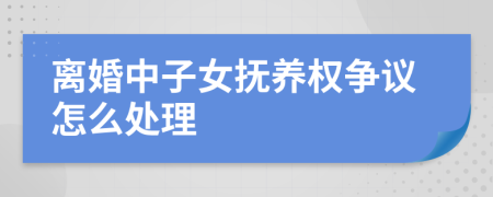 离婚中子女抚养权争议怎么处理