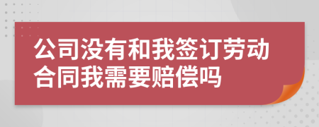 公司没有和我签订劳动合同我需要赔偿吗