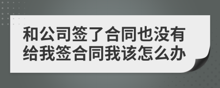 和公司签了合同也没有给我签合同我该怎么办