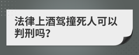 法律上酒驾撞死人可以判刑吗？