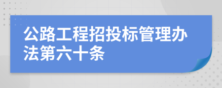 公路工程招投标管理办法第六十条