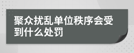 聚众扰乱单位秩序会受到什么处罚