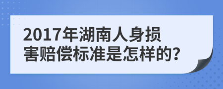 2017年湖南人身损害赔偿标准是怎样的？