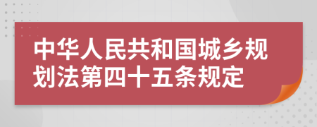 中华人民共和国城乡规划法第四十五条规定