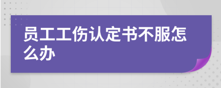 员工工伤认定书不服怎么办