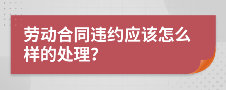 劳动合同违约应该怎么样的处理？