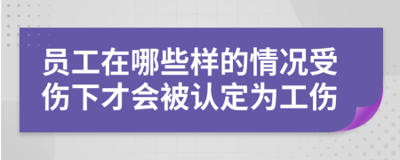 员工在哪些样的情况受伤下才会被认定为工伤