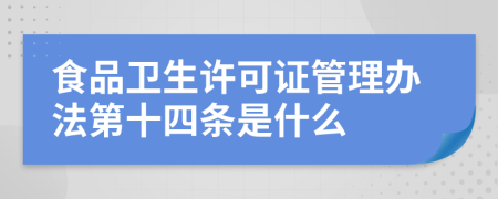 食品卫生许可证管理办法第十四条是什么