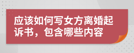 应该如何写女方离婚起诉书，包含哪些内容