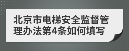 北京市电梯安全监督管理办法第4条如何填写