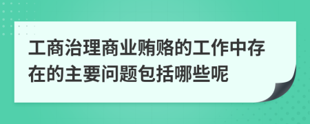 工商治理商业贿赂的工作中存在的主要问题包括哪些呢