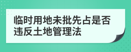 临时用地未批先占是否违反土地管理法