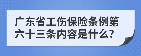 广东省工伤保险条例第六十三条内容是什么？