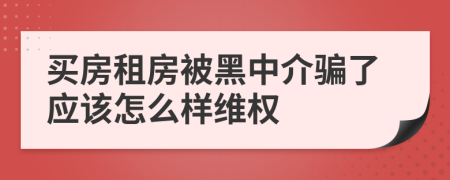 买房租房被黑中介骗了应该怎么样维权