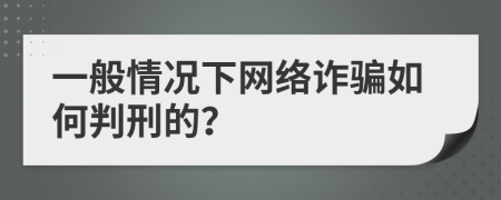 一般情况下网络诈骗如何判刑的？