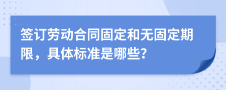 签订劳动合同固定和无固定期限，具体标准是哪些？