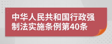 中华人民共和国行政强制法实施条例第40条