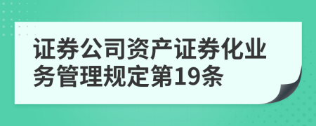 证券公司资产证券化业务管理规定第19条