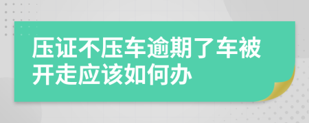 压证不压车逾期了车被开走应该如何办