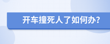 开车撞死人了如何办？