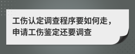 工伤认定调查程序要如何走，申请工伤鉴定还要调查