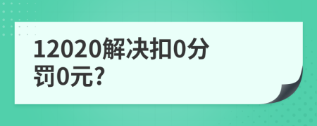 12020解决扣0分罚0元?
