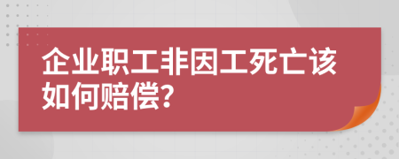 企业职工非因工死亡该如何赔偿？