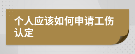 个人应该如何申请工伤认定