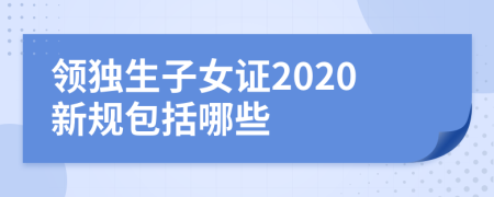 领独生子女证2020新规包括哪些