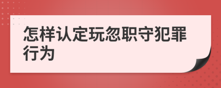 怎样认定玩忽职守犯罪行为