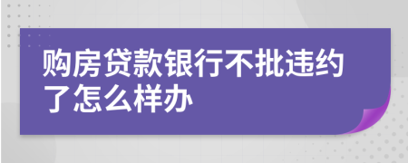 购房贷款银行不批违约了怎么样办