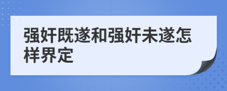 强奸既遂和强奸未遂怎样界定