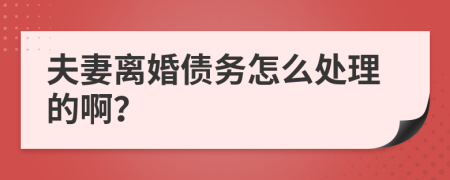 夫妻离婚债务怎么处理的啊？