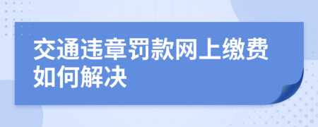 交通违章罚款网上缴费如何解决