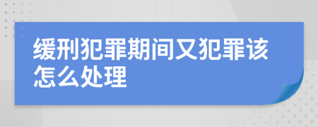 缓刑犯罪期间又犯罪该怎么处理