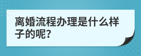 离婚流程办理是什么样子的呢？