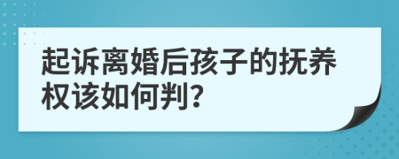 起诉离婚后孩子的抚养权该如何判？