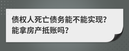 债权人死亡债务能不能实现？能拿房产抵账吗？