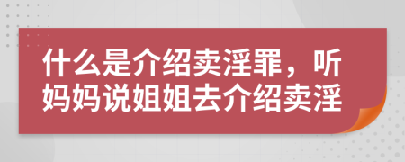 什么是介绍卖淫罪，听妈妈说姐姐去介绍卖淫