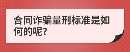 合同诈骗量刑标准是如何的呢？