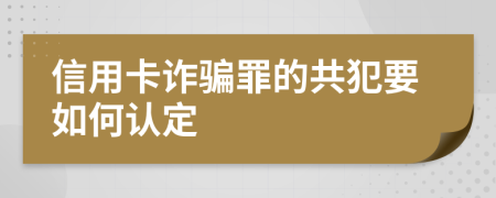 信用卡诈骗罪的共犯要如何认定