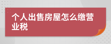 个人出售房屋怎么缴营业税