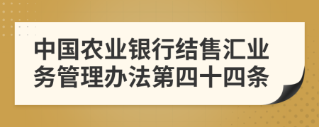 中国农业银行结售汇业务管理办法第四十四条