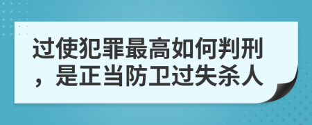 过使犯罪最高如何判刑，是正当防卫过失杀人