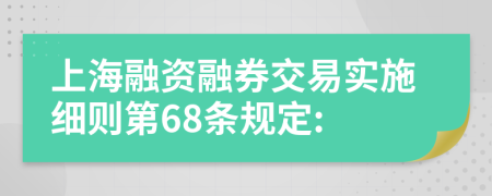 上海融资融券交易实施细则第68条规定: