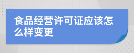 食品经营许可证应该怎么样变更