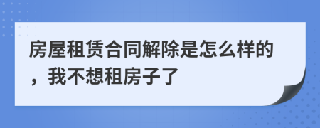 房屋租赁合同解除是怎么样的，我不想租房子了