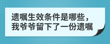 遗嘱生效条件是哪些，我爷爷留下了一份遗嘱